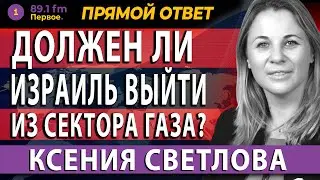 КСЕНИЯ СВЕТЛОВА. ДОЛЖЕН ЛИ ИЗРАИЛЬ ВЫЙТИ ИЗ СЕКТОРА ГАЗА? 