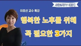 [이호선교수] 행복한 노후를 위해 꼭 필요한 3가지 이호선 교수