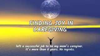 Finding Meaning, Purpose, Inner Freedom and Joy in Caregiving
