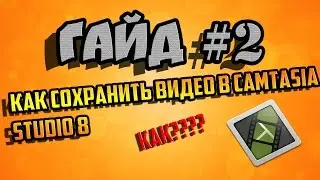 Гайд #2 Как правильно сохранить видео в Camtasia Studio 8 !!!!!!!!