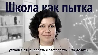 Школа как пытка: устали мотивировать и заставлять — что делать?