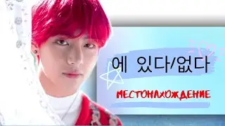 Корейский язык:  [Местонахождение(Где?) - Гр: 에 있다/없다]