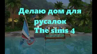 Делаю дом для русалок симс 4