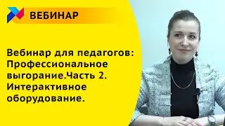 Вебинар для педагогов: Профессиональное выгорание.Часть 2. Интерактивное оборудование.
