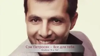 Сэм Петросян   Все для тебя