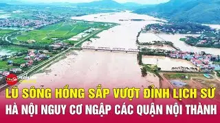 Cập nhật tình hình mưa lũ miền Bắc: Hà Nội nguy cơ ngập các quận nội thành | Tin24h