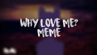 Why love me? meme