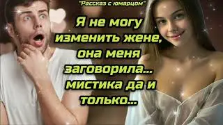 Я НЕ МОГУ ИЗМЕНИТЬ ЖЕНЕ, ОНА МЕНЯ ЗАГОВОРИЛА, МИСТИКА ДА И ТОЛЬКО... ИСТОРИИ ИЗМЕН