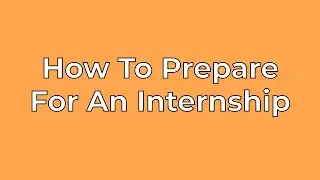How To Prepare for an Internship | Tips and Tricks on How to Get your First Internship