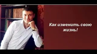 Как изменить свою жизнь!