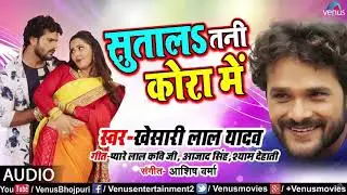 Mora Saiyan ho sutala Tani Kora me khesari new video