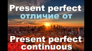 Present perfect отличие от Present perfect continuous
