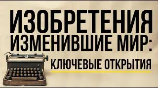 ИЗОБРЕТЕНИЯ, изменившие мир: ключевые открытия 