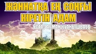ЖӘННАТҚА ЕҢ СОҢҒЫ КІРЕТІН АДАМ - АРМАН ҚУАНЫШБАЕВ