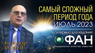 ИЮЛЬ 2023 САМЫЙ СЛОЖНЫЙ ПЕРИОД ГОДА • Интервью с Александром Зараевым для ФАН от 28.06.23
