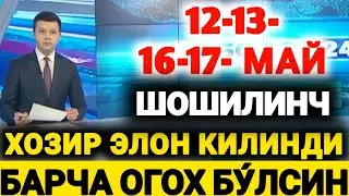 ШОШИЛИНЧ. 12-13-16-17-МАЙ КУНЛАРИ УЗБ-ДА ХОЗИР ЭЛОН КИЛИНДИ БАРЧА ОГОХ БУ́ЛСИН