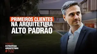 #102 Primeiros clientes na Arquitetura Alto Padrão  - Podcast Arquitetura Alto Padrão