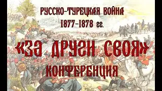 Конференция «За други своя», к 145-летию начала Русско-турецкой войны 1877-1878 годов, 23.04.2022.