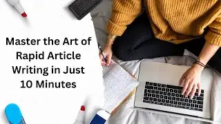 Master the Art of Rapid Article Writing in Just 10 Minutes