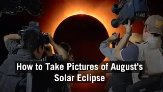 How to Photograph the Total Solar Eclipse