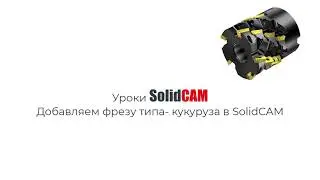 Уроки SolidCAM: Добавляем фрезу типа-кукуруза в SolidCAM