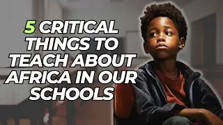 5 Critical Things To Teach About Africa In Our Schools