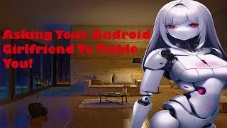Asking Your Android Girlfriend To Tickle You! (ASMR) (Roleplay) (Tickles)