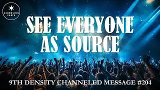 204. Ascension Messages - See Everyone as Source