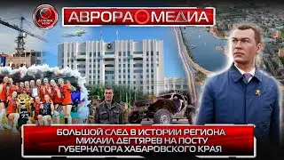 БОЛЬШОЙ СЛЕД В ИСТОРИИ РЕГИОНА | МИХАИЛ ДЕГТЯРЕВ НА ПОСТУ ГУБЕРНАТОРА ХАБАРОВСКОГО КРАЯ