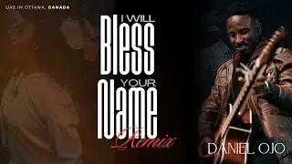 I WILL BLESS YOUR NAME (Remix) By DANIEL OJO (LIVE OTTAWA)