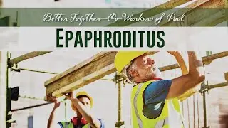 285. Better Together - Co-workers of Paul: Epaphroditus
