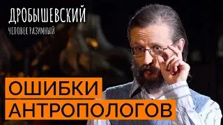 Частые ошибки антропологов: от окаменелостей до несуществующих видов // Дробышевский