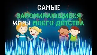 САМЫЕ ЗАПОМИНАЮЩИЕСЯ ИГРЫ МОЕГО ДЕТСТВА