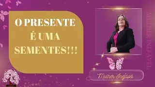 O presente é uma semente!!!