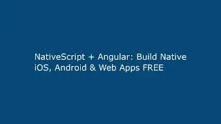NativeScript + Angular: Build Native iOS, Android & Web Apps FREE