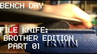 Bench Day: File Knife: Brother Edition Part 01