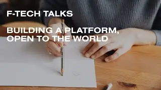 F-TECH TALKS: Building a Platform, Open to the World