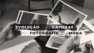 A Evolução das Câmeras na Fotografia de Moda | Primeiro Ato