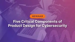5 Critical Components of Product Design for Cybersecurity