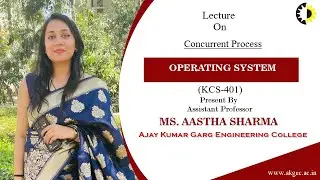 CONCURRENT PROCESS |OPERATING SYSTEM | LECTURE 03 BY MS. AASTHA SHARMA | AKGEC