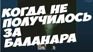 КОГДА НЕ ПОЛУЧИЛОСЬ ЗА БАЛАНАРА