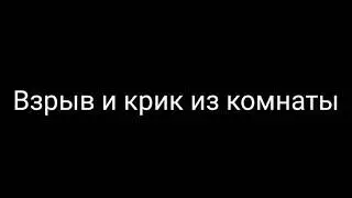 Взрыв и крик из комнаты