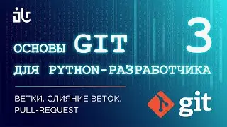 ОСНОВЫ GIT ДЛЯ PYTHON-РАЗРАБОТЧИКА. ВЕТКИ. СЛИЯНИЕ ВЕТОК. PULL-REQUEST (ЧАСТЬ 3)