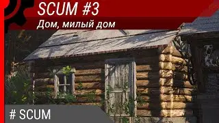 SCUM #3: Дом, милый дом