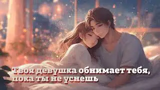 Твоя девушка обнимает тебя, пока ты не уснешь | ASMR RP
