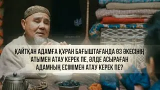 Мархұмға құран бағыштағанда өз әкесінің атымен атау керек пе, әлде асыраған әкесінің атымен бе?