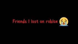 Roblox friends which I lost..