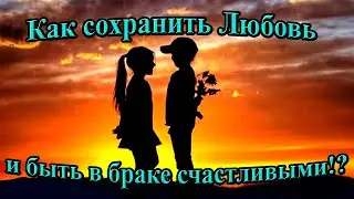 Как сохранить Любовь и быть в браке счастливыми!?/Можно ли сохранить любовь?/Быть в бракесчатсливыми