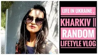 Life in Ukraine , Kharkov || Random Vlog