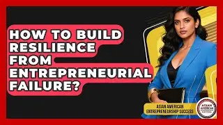 How To Build Resilience From Entrepreneurial Failure? - Asian American Entrepreneurship Success